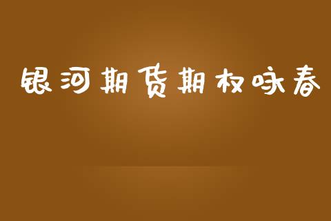 银河期货期权咏春_https://wap.sdyuehang.cn_债券资讯_第1张