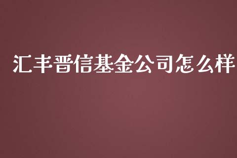 汇丰晋信基金公司怎么样_https://wap.sdyuehang.cn_美股行情_第1张