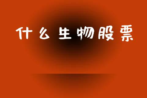 什么生物股票_https://wap.sdyuehang.cn_新股申购_第1张