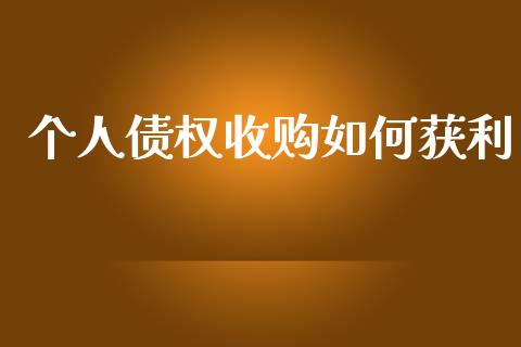 个人债权收购如何获利_https://wap.sdyuehang.cn_美股行情_第1张