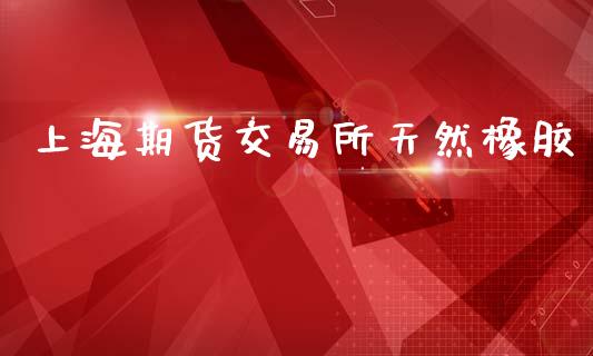 上海期货交易所天然橡胶_https://wap.sdyuehang.cn_新股申购_第1张