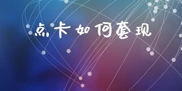 点卡如何套现_https://wap.sdyuehang.cn_美股行情_第1张