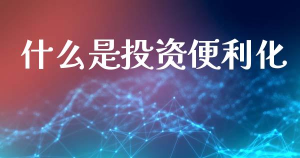 什么是投资便利化_https://wap.sdyuehang.cn_新股申购_第1张