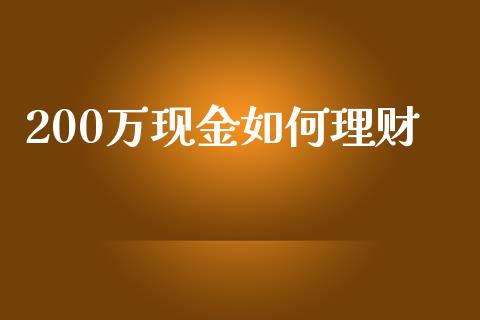 200万现金如何理财_https://wap.sdyuehang.cn_新股申购_第1张