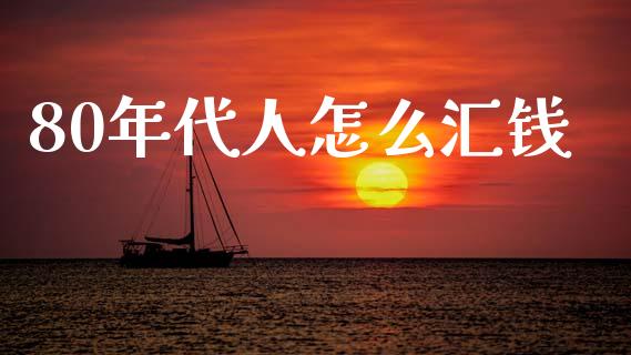 80年代人怎么汇钱_https://wap.sdyuehang.cn_债券资讯_第1张