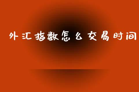 外汇指数怎么交易时间_https://wap.sdyuehang.cn_债券资讯_第1张