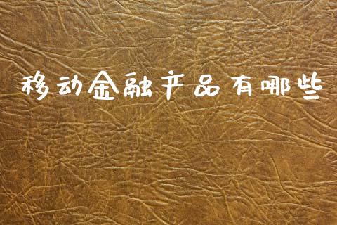 移动金融产品有哪些_https://wap.sdyuehang.cn_产经新闻_第1张