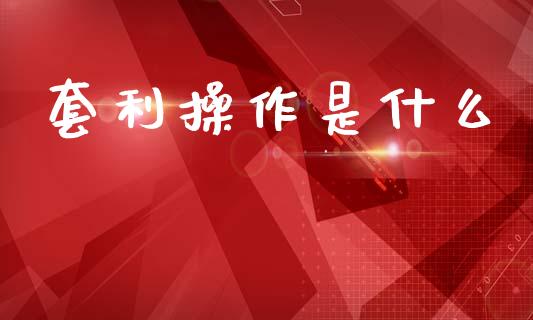 套利操作是什么_新股申购_第1张_产经新闻_债券资讯_新股申购_美股行情 套利操作是什么_https://wap.sdyuehang.cn_新股申购_第1张
