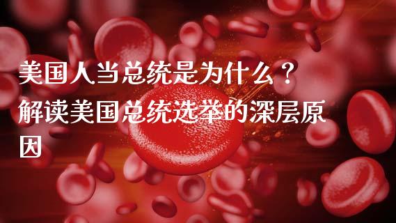美国人当总统是为什么？ 解读美国总统选举的深层原因_https://wap.sdyuehang.cn_产经新闻_第1张