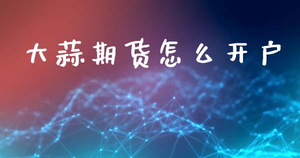 大蒜期货怎么开户_https://wap.sdyuehang.cn_新股申购_第1张