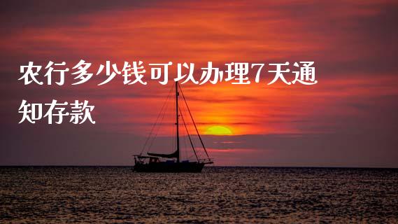 农行多少钱可以办理7天通知存款_https://wap.sdyuehang.cn_产经新闻_第1张