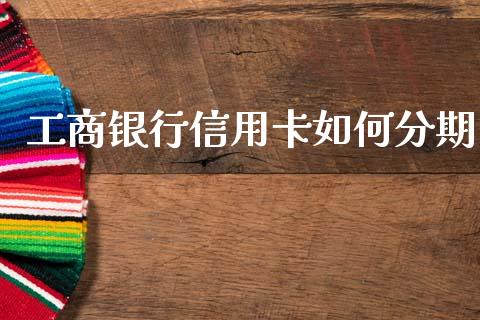 工商银行信用卡如何分期_https://wap.sdyuehang.cn_新股申购_第1张