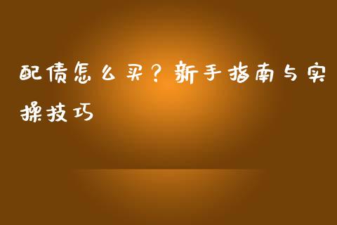 配债怎么买？新手指南与实操技巧_https://wap.sdyuehang.cn_新股申购_第1张
