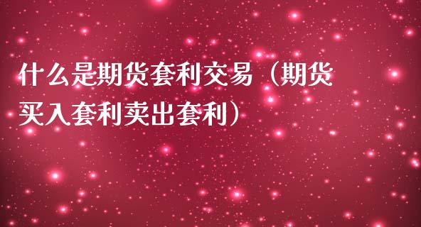 什么是期货套利交易(期货买入套利卖出套利)_产经新闻_第1张_产经新闻_债券资讯_新股申购_美股行情 什么是期货套利交易(期货买入套利卖出套利)_https://wap.sdyuehang.cn_产经新闻_第1张
