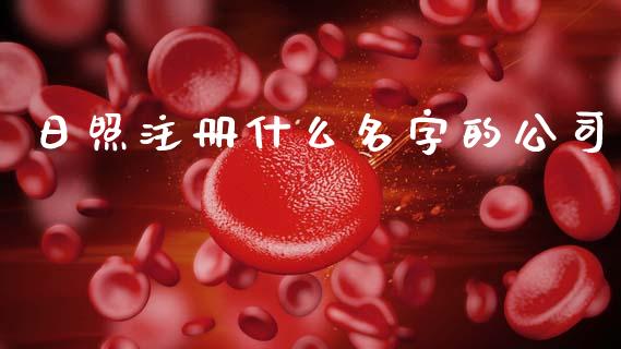 日照注册什么名字的公司_https://wap.sdyuehang.cn_债券资讯_第1张
