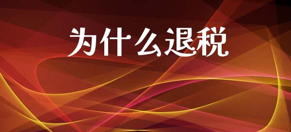 为什么退税_https://wap.sdyuehang.cn_美股行情_第1张