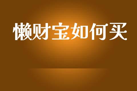 懒财宝如何买_https://wap.sdyuehang.cn_产经新闻_第1张