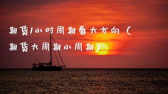期货1小时周期看大方向（期货大周期小周期）_https://wap.sdyuehang.cn_产经新闻_第1张
