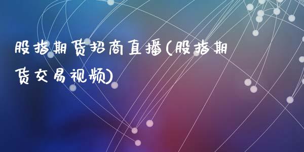 股指期货招商直播(股指期货交易视频)_https://wap.sdyuehang.cn_新股申购_第1张