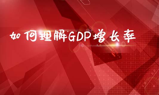 如何理解GDP增长率_https://wap.sdyuehang.cn_美股行情_第1张