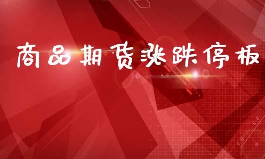 商品期货涨跌停板_https://wap.sdyuehang.cn_债券资讯_第1张