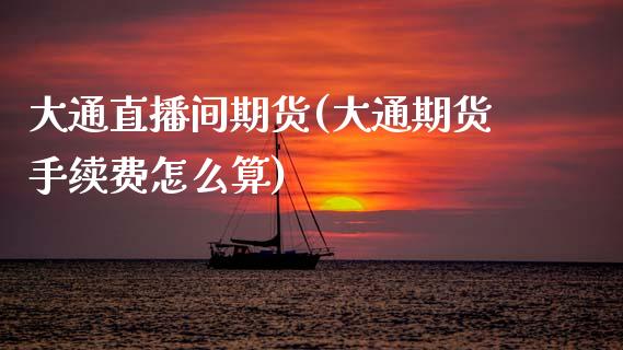 大通直播间期货(大通期货手续费怎么算)_美股行情_第1张_产经新闻_债券资讯_新股申购_美股行情 大通直播间期货(大通期货手续费怎么算)_https://wap.sdyuehang.cn_美股行情_第1张