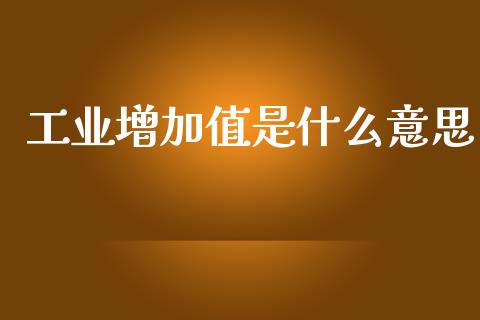 工业增加值是什么意思_https://wap.sdyuehang.cn_新股申购_第1张