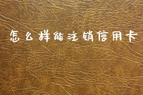 怎么样能注销信用卡_https://wap.sdyuehang.cn_产经新闻_第1张