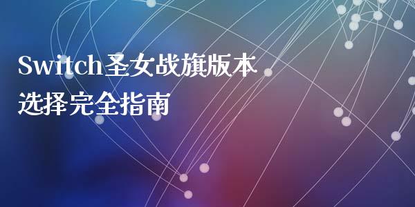 Switch圣女战旗版本选择完全指南_https://wap.sdyuehang.cn_产经新闻_第1张