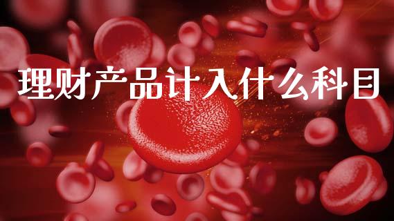 理财产品计入什么科目_https://wap.sdyuehang.cn_美股行情_第1张