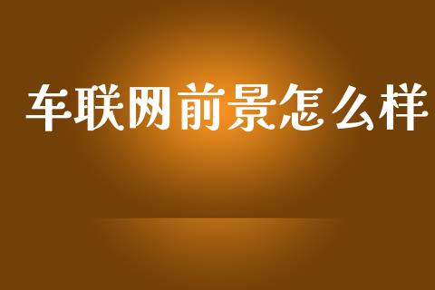 车联网前景怎么样_https://wap.sdyuehang.cn_产经新闻_第1张
