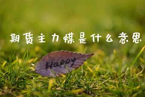 期货主力煤是什么意思_https://wap.sdyuehang.cn_美股行情_第1张