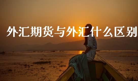 外汇期货与外汇什么区别_https://wap.sdyuehang.cn_产经新闻_第1张