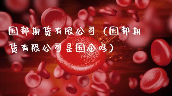 国都期货有限公司（国都期货有限公司是国企吗）_https://wap.sdyuehang.cn_美股行情_第1张