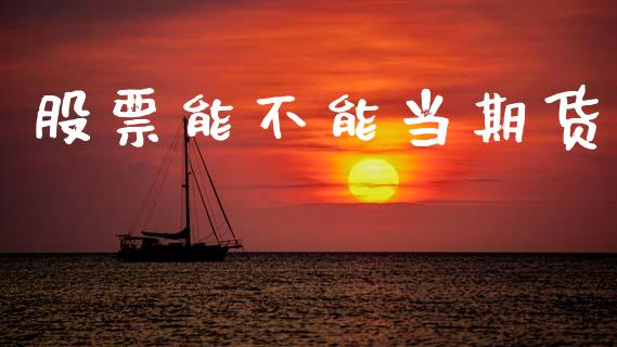 股票能不能当期货_https://wap.sdyuehang.cn_美股行情_第1张
