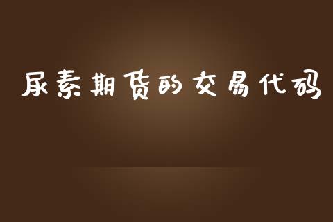 尿素期货的交易代码_https://wap.sdyuehang.cn_产经新闻_第1张