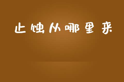 止蚀从哪里来_https://wap.sdyuehang.cn_产经新闻_第1张