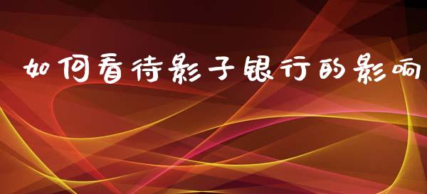 如何看待影子银行的影响_https://wap.sdyuehang.cn_新股申购_第1张