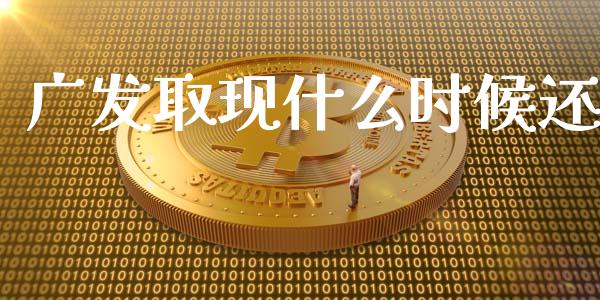 广发取现什么时候还_https://wap.sdyuehang.cn_债券资讯_第1张