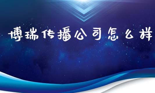 博瑞传播公司怎么样_https://wap.sdyuehang.cn_新股申购_第1张