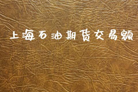 上海石油期货交易额_https://wap.sdyuehang.cn_产经新闻_第1张