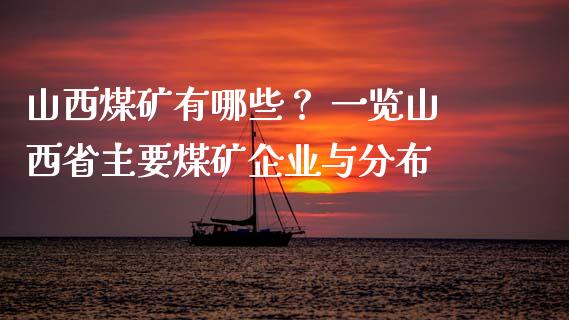 山西煤矿有哪些？ 一览山西省主要煤矿企业与分布_https://wap.sdyuehang.cn_债券资讯_第1张