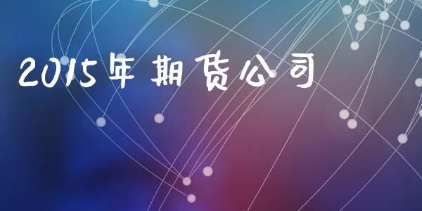 2015年期货公司_https://wap.sdyuehang.cn_美股行情_第1张