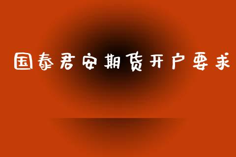 国泰君安期货开户要求_https://wap.sdyuehang.cn_产经新闻_第1张