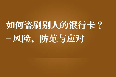 如何盗刷别人的银行卡？ – 风险、防范与应对_https://wap.sdyuehang.cn_债券资讯_第1张