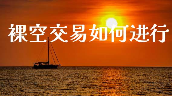 裸空交易如何进行_https://wap.sdyuehang.cn_新股申购_第1张