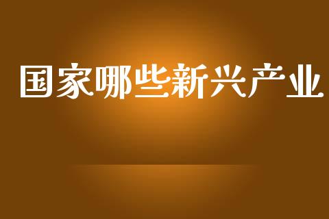 国家哪些新兴产业_https://wap.sdyuehang.cn_新股申购_第1张
