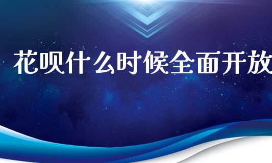 花呗什么时候全面开放_https://wap.sdyuehang.cn_新股申购_第1张