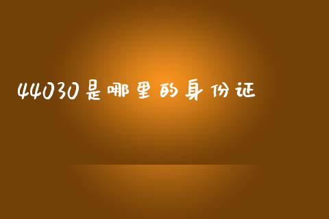 44030是哪里的身份证_https://wap.sdyuehang.cn_美股行情_第1张