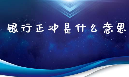 银行正冲是什么意思_https://wap.sdyuehang.cn_债券资讯_第1张